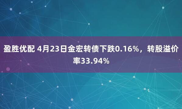 盈胜优配 4月23日金宏转债下跌0.16%，转股溢价率33.94%