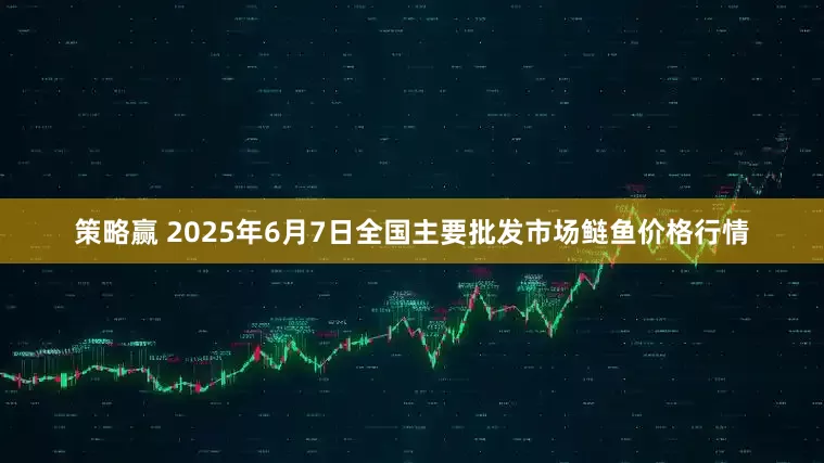 策略赢 2025年6月7日全国主要批发市场鲢鱼价格行情