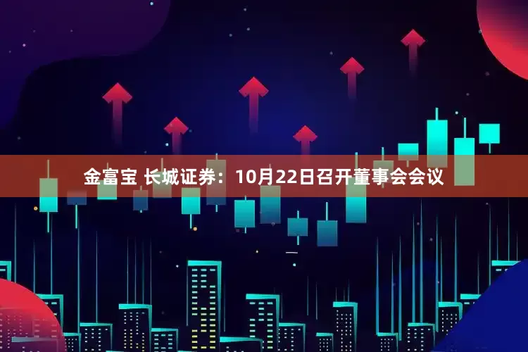 金富宝 长城证券：10月22日召开董事会会议
